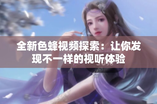 全新色蜂视频探索：让你发现不一样的视听体验