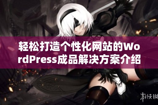 轻松打造个性化网站的WordPress成品解决方案介绍