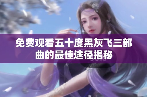 免费观看五十度黑灰飞三部曲的最佳途径揭秘