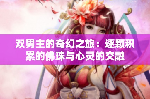 双男主的奇幻之旅：逐颗积累的佛珠与心灵的交融