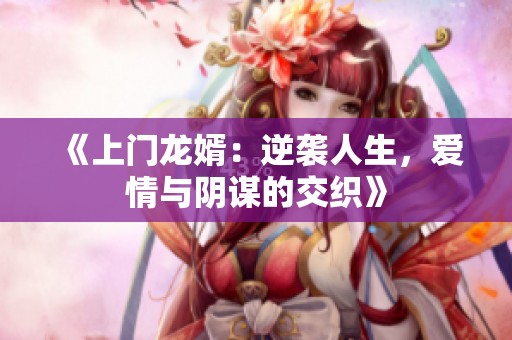 《上门龙婿：逆袭人生，爱情与阴谋的交织》