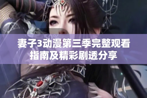 妻子3动漫第三季完整观看指南及精彩剧透分享