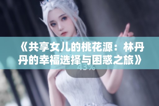 《共享女儿的桃花源：林丹丹的幸福选择与困惑之旅》