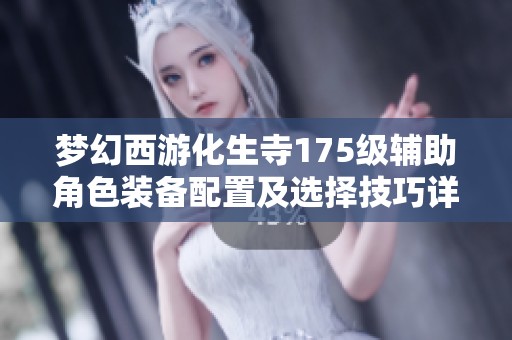 梦幻西游化生寺175级辅助角色装备配置及选择技巧详解