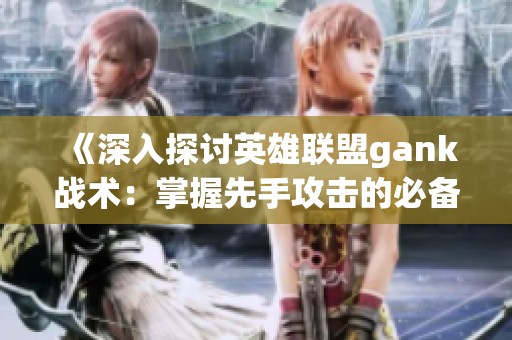 《深入探讨英雄联盟gank战术：掌握先手攻击的必备技巧与策略》