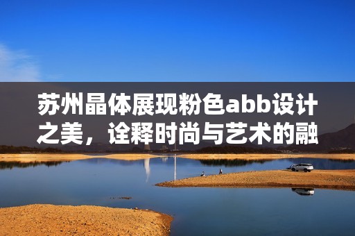 苏州晶体展现粉色abb设计之美，诠释时尚与艺术的融合