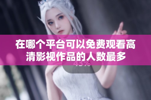 在哪个平台可以免费观看高清影视作品的人数最多