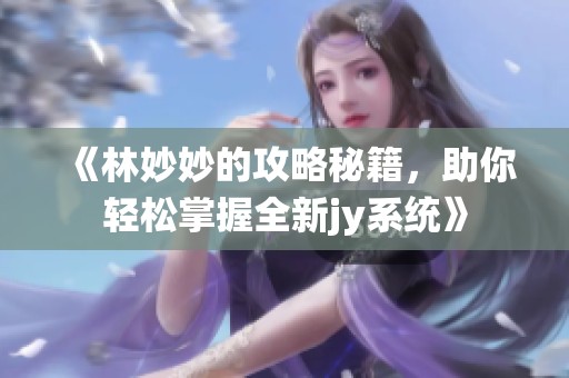 《林妙妙的攻略秘籍，助你轻松掌握全新jy系统》