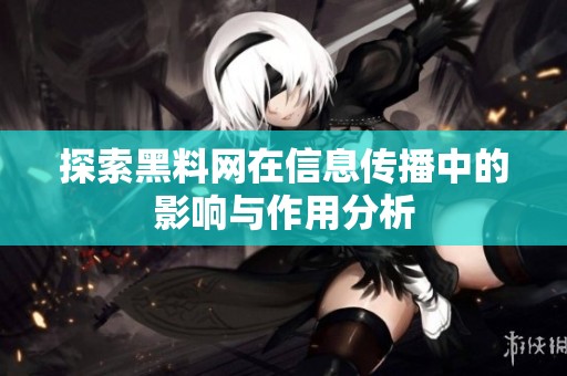 探索黑料网在信息传播中的影响与作用分析