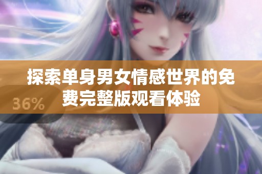 探索单身男女情感世界的免费完整版观看体验