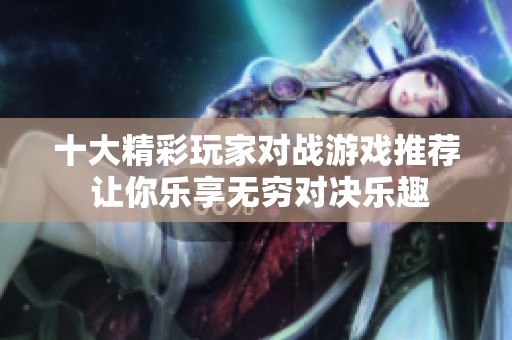 十大精彩玩家对战游戏推荐 让你乐享无穷对决乐趣