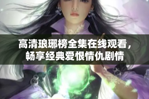 高清琅琊榜全集在线观看，畅享经典爱恨情仇剧情