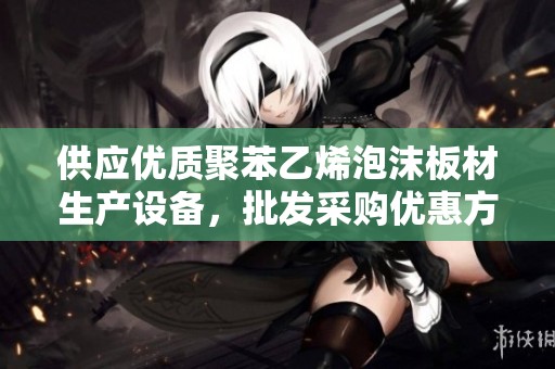 供应优质聚苯乙烯泡沫板材生产设备，批发采购优惠方案