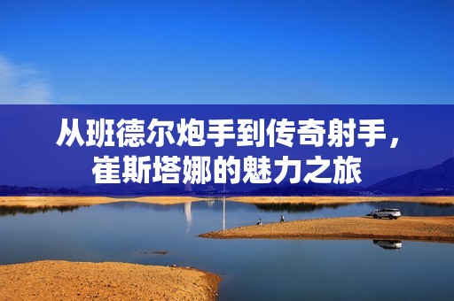 从班德尔炮手到传奇射手，崔斯塔娜的魅力之旅