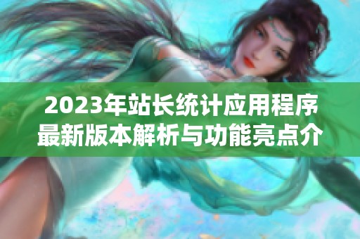 2023年站长统计应用程序最新版本解析与功能亮点介绍