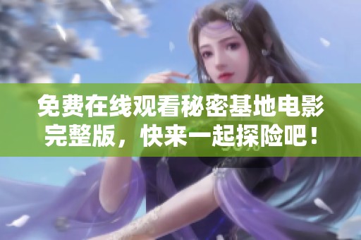 免费在线观看秘密基地电影完整版，快来一起探险吧！