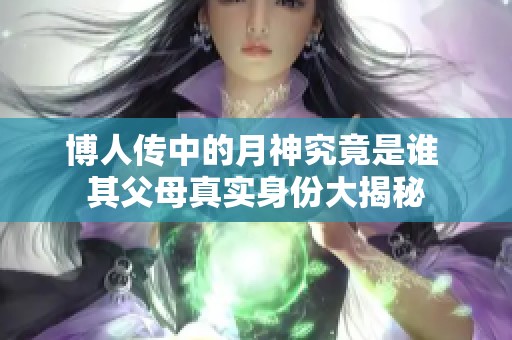 博人传中的月神究竟是谁 其父母真实身份大揭秘