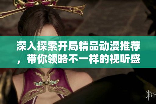 深入探索开局精品动漫推荐，带你领略不一样的视听盛宴