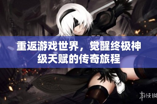 重返游戏世界，觉醒终极神级天赋的传奇旅程