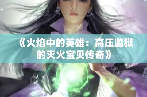 《火焰中的英雄：高压监狱的灭火宝贝传奇》