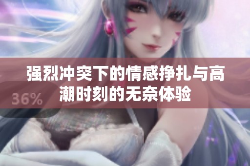强烈冲突下的情感挣扎与高潮时刻的无奈体验