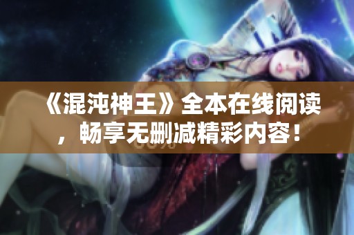 《混沌神王》全本在线阅读，畅享无删减精彩内容！
