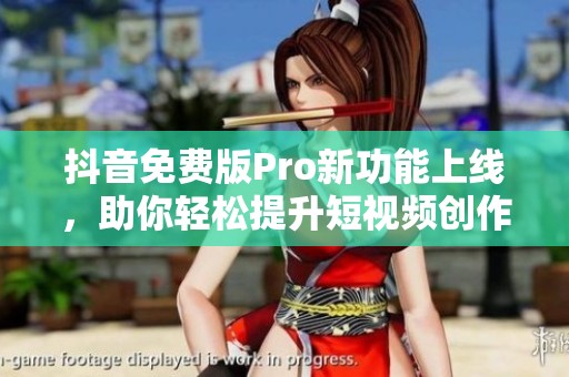 抖音免费版Pro新功能上线，助你轻松提升短视频创作体验