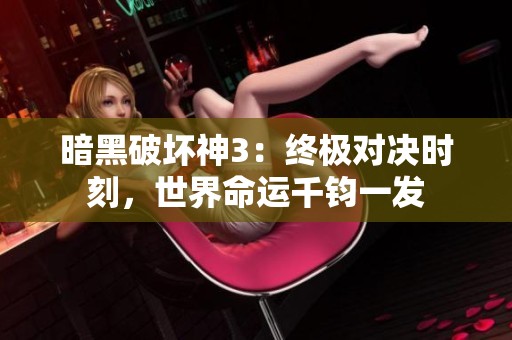 暗黑破坏神3：终极对决时刻，世界命运千钧一发