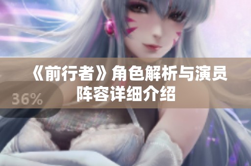 《前行者》角色解析与演员阵容详细介绍