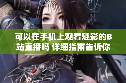 可以在手机上观看魅影的B站直播吗 详细指南告诉你