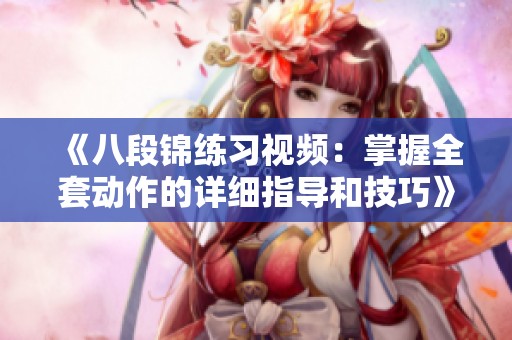 《八段锦练习视频：掌握全套动作的详细指导和技巧》