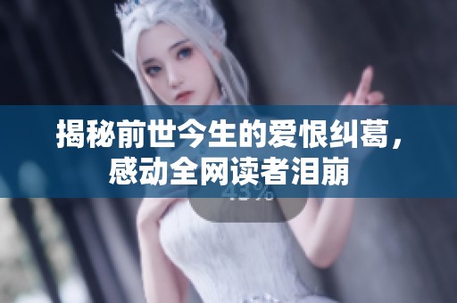 揭秘前世今生的爱恨纠葛，感动全网读者泪崩