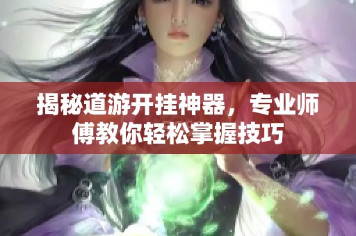 揭秘道游开挂神器，专业师傅教你轻松掌握技巧