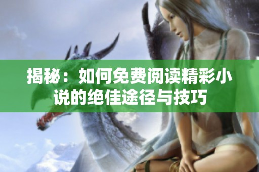 揭秘：如何免费阅读精彩小说的绝佳途径与技巧
