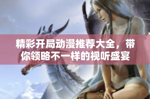 精彩开局动漫推荐大全，带你领略不一样的视听盛宴