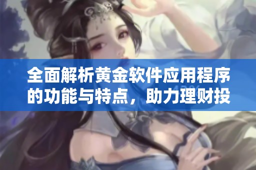 全面解析黄金软件应用程序的功能与特点，助力理财投资决策