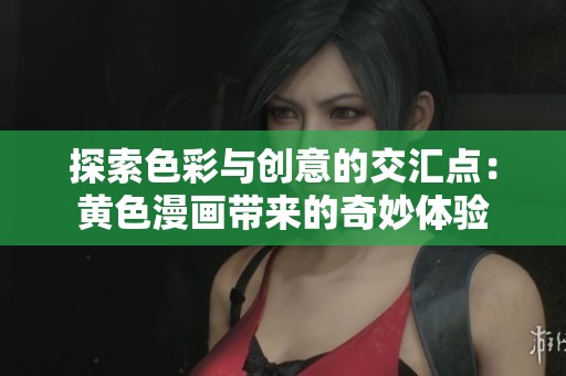 探索色彩与创意的交汇点：黄色漫画带来的奇妙体验