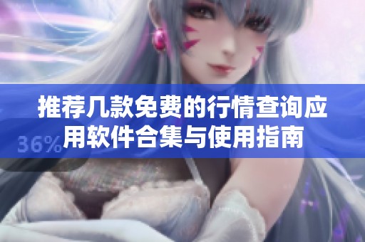 推荐几款免费的行情查询应用软件合集与使用指南