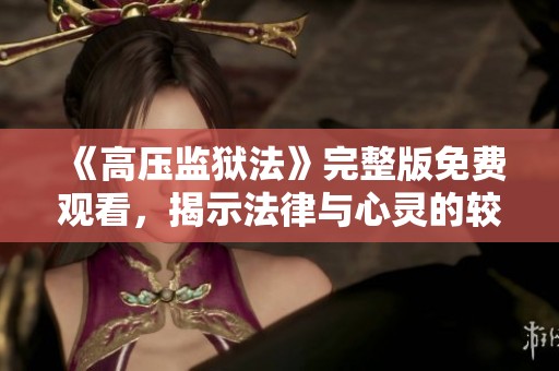 《高压监狱法》完整版免费观看，揭示法律与心灵的较量