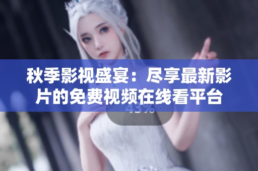秋季影视盛宴：尽享最新影片的免费视频在线看平台