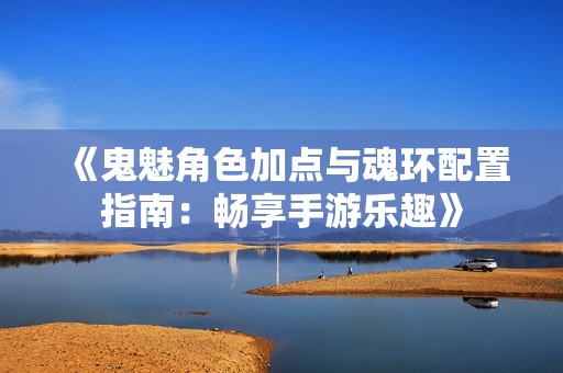 《鬼魅角色加点与魂环配置指南：畅享手游乐趣》