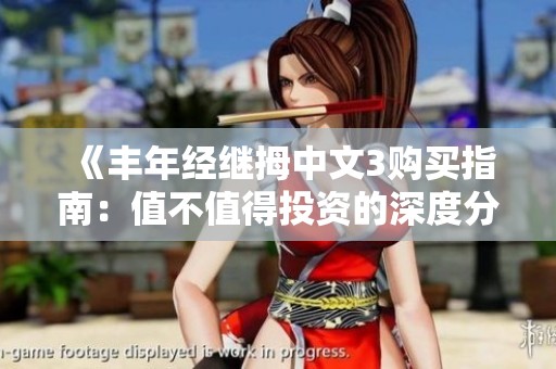 《丰年经继拇中文3购买指南：值不值得投资的深度分析》