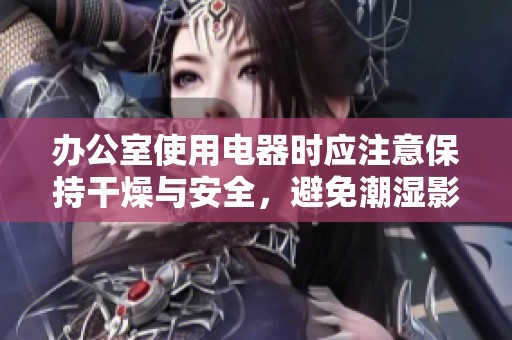 办公室使用电器时应注意保持干燥与安全，避免潮湿影响