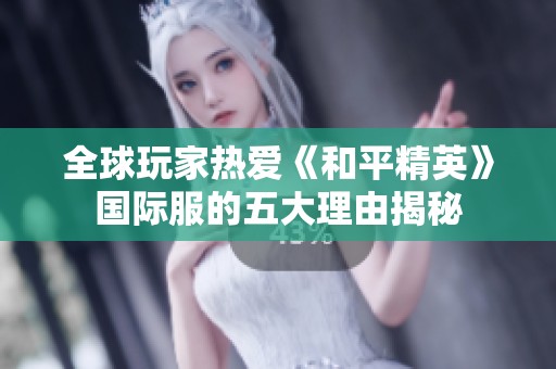 全球玩家热爱《和平精英》国际服的五大理由揭秘