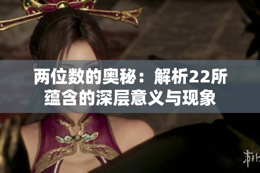 两位数的奥秘：解析22所蕴含的深层意义与现象