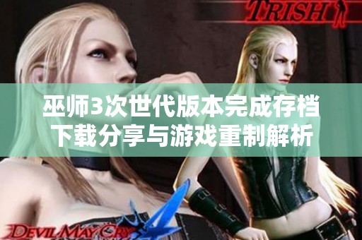 巫师3次世代版本完成存档下载分享与游戏重制解析
