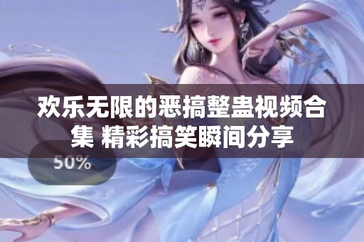 欢乐无限的恶搞整蛊视频合集 精彩搞笑瞬间分享