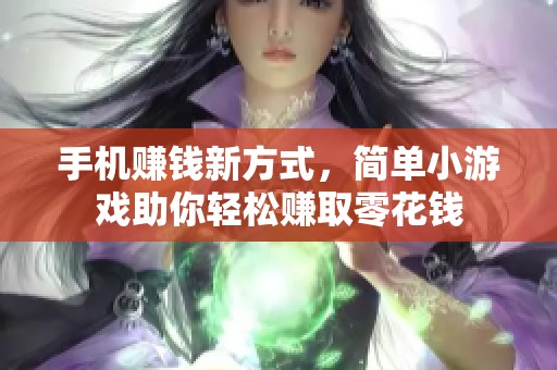 手机赚钱新方式，简单小游戏助你轻松赚取零花钱