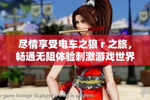尽情享受电车之狼 r 之旅，畅通无阻体验刺激游戏世界