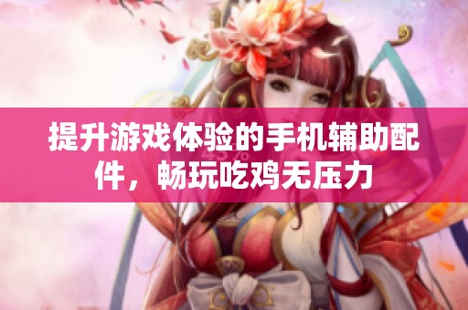 提升游戏体验的手机辅助配件，畅玩吃鸡无压力